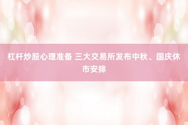 杠杆炒股心理准备 三大交易所发布中秋、国庆休市安排