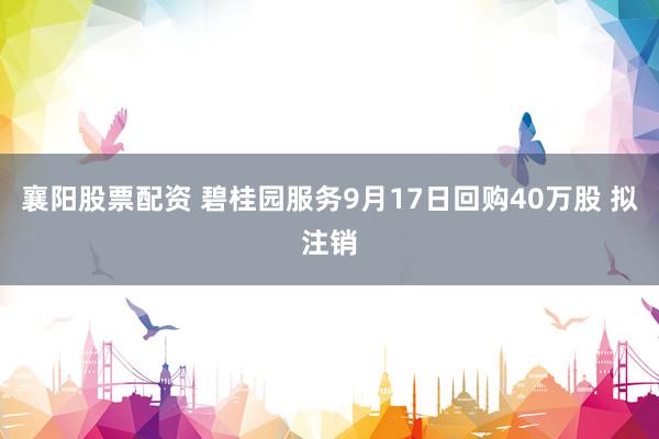 襄阳股票配资 碧桂园服务9月17日回购40万股 拟注销
