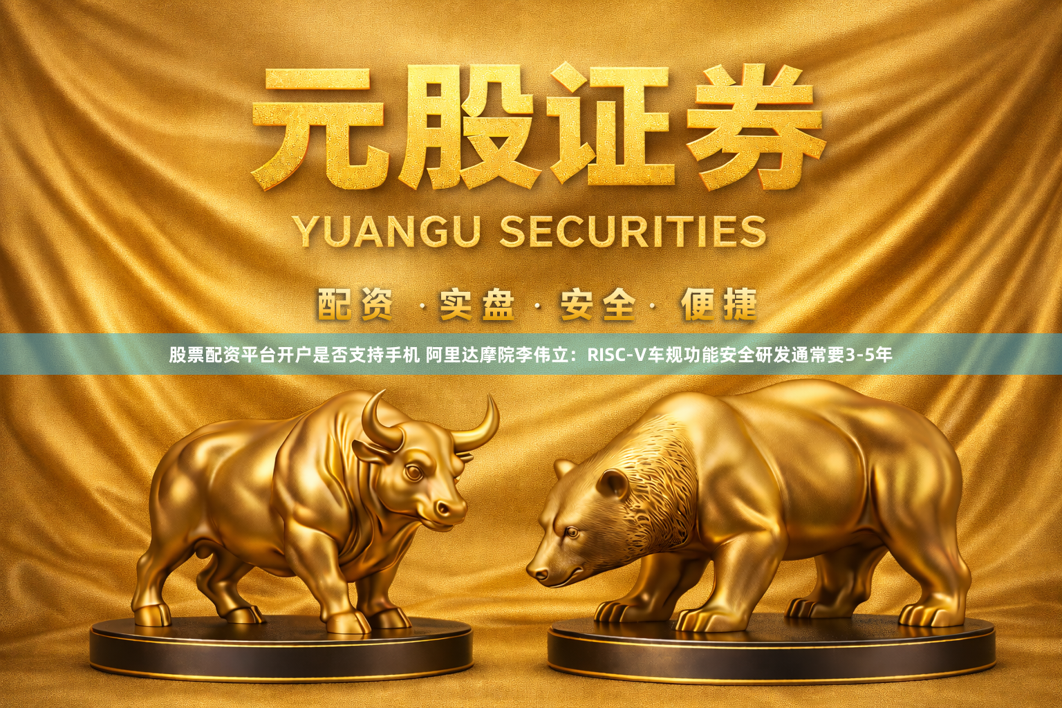 股票配资平台开户是否支持手机 阿里达摩院李伟立：RISC-V车规功能安全研发通常要3-5年