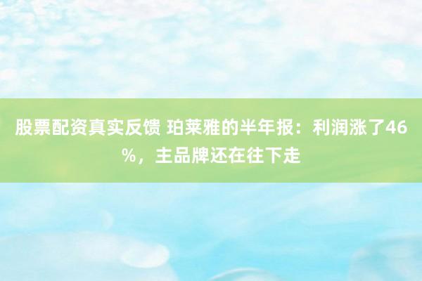 股票配资真实反馈 珀莱雅的半年报:利润涨了46%,主品牌还在往下走
