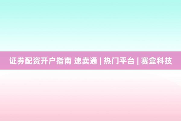 证券配资开户指南 速卖通 | 热门平台 | 赛盒科技