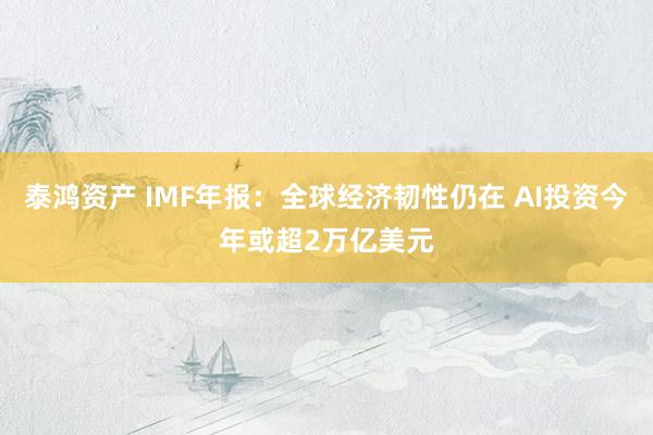 泰鸿资产 IMF年报:全球经济韧性仍在 AI投资今年或超2万亿美元