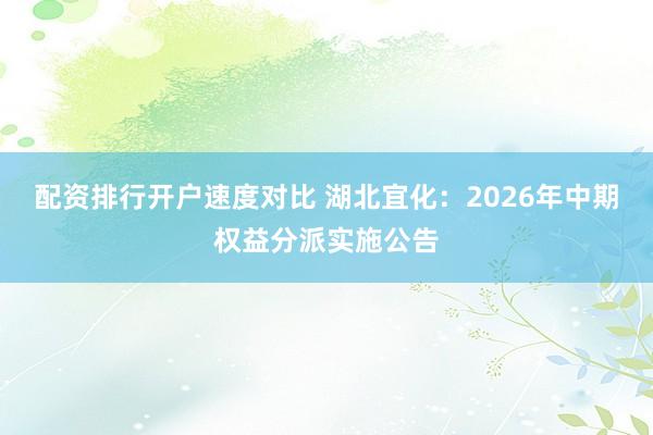 配资排行开户速度对比 湖北宜化：2026年中期权益分派实施公告