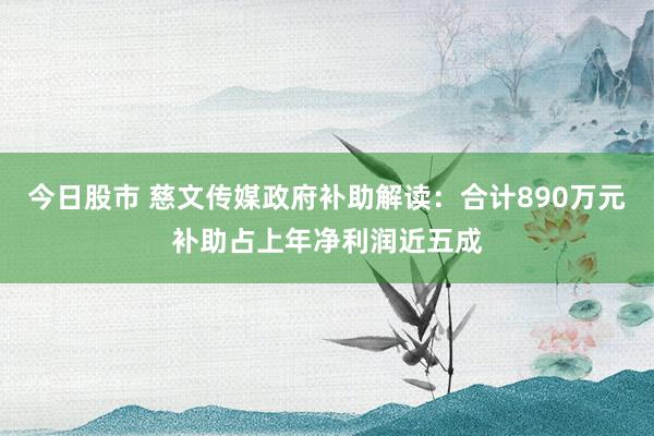 今日股市 慈文传媒政府补助解读：合计890万元补助占上年净利润近五成