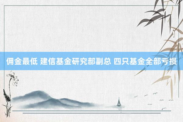 佣金最低 建信基金研究部副总 四只基金全部亏损