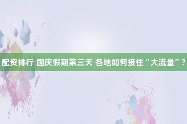 配资排行 国庆假期第三天 各地如何接住“大流量”？