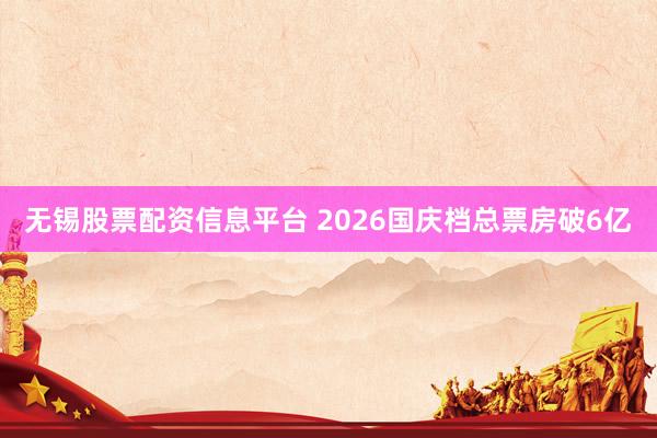 无锡股票配资信息平台 2026国庆档总票房破6亿