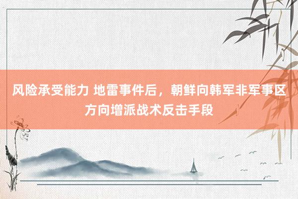风险承受能力 地雷事件后，朝鲜向韩军非军事区方向增派战术反击手段