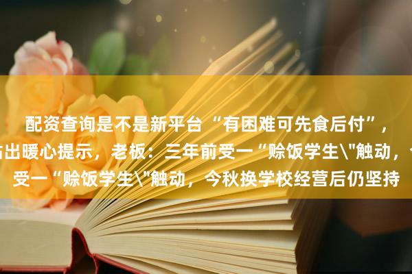 配资查询是不是新平台 “有困难可先食后付”，陕西一高校食堂档口贴出暖心提示，老板：三年前受一“赊饭学生