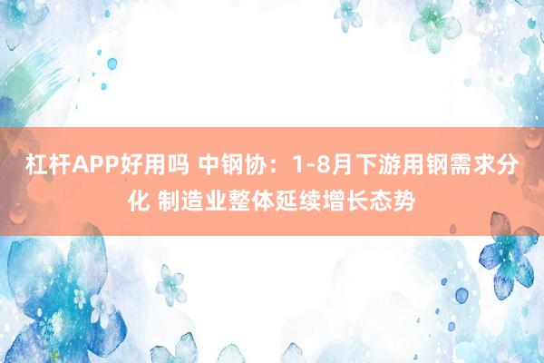 杠杆APP好用吗 中钢协：1-8月下游用钢需求分化 制造业整体延续增长态势