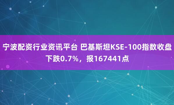宁波配资行业资讯平台 巴基斯坦KSE-100指数收盘下跌0.7%，报167441点