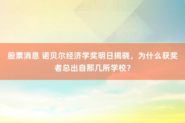 股票消息 诺贝尔经济学奖明日揭晓，为什么获奖者总出自那几所学校？