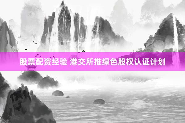 股票配资经验 港交所推绿色股权认证计划