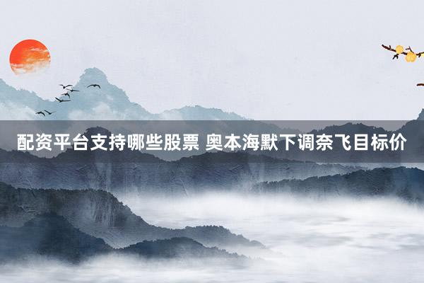 配资平台支持哪些股票 奥本海默下调奈飞目标价