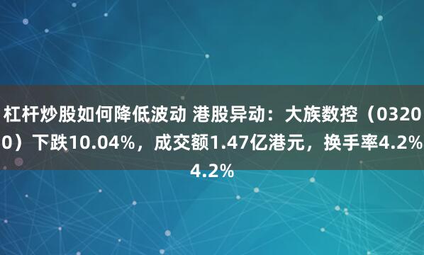 杠杆炒股如何降低波动 港股异动：大族数控（03200）下跌10.04%，成交额1.47亿港元，换手率4.2%