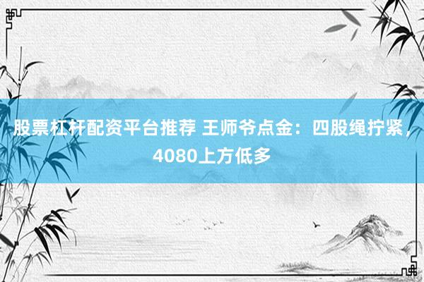股票杠杆配资平台推荐 王师爷点金：四股绳拧紧，4080上方低多