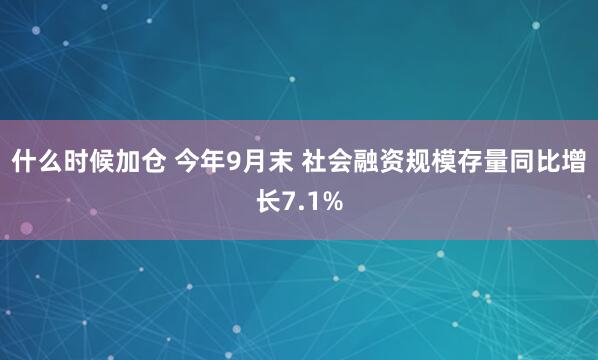 什么时候加仓 今年9月末 社会融资规模存量同比增长7.1%