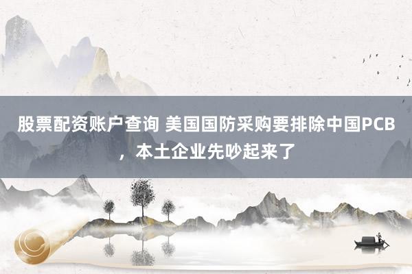 股票配资账户查询 美国国防采购要排除中国PCB，本土企业先吵起来了