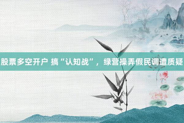 股票多空开户 搞“认知战”，绿营操弄假民调遭质疑